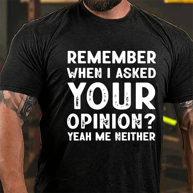 Remember When I Asked Your Opinion? Yeah Me Neither Cotton T-shirt