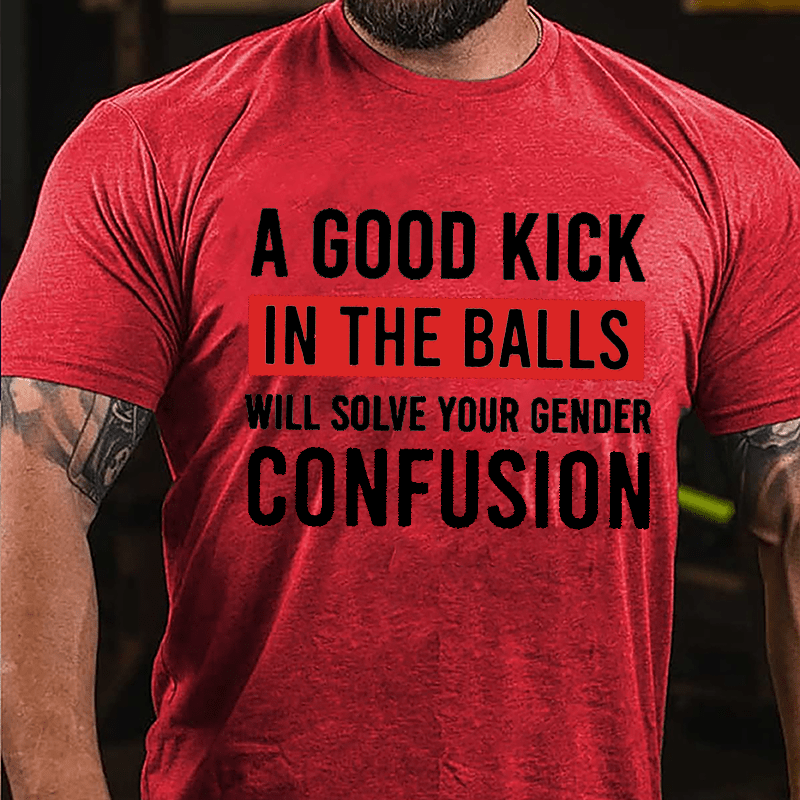 A Good Kick In The Balls Will Solve Your Gender Confusion Funny Men's Cotton T-shirt
