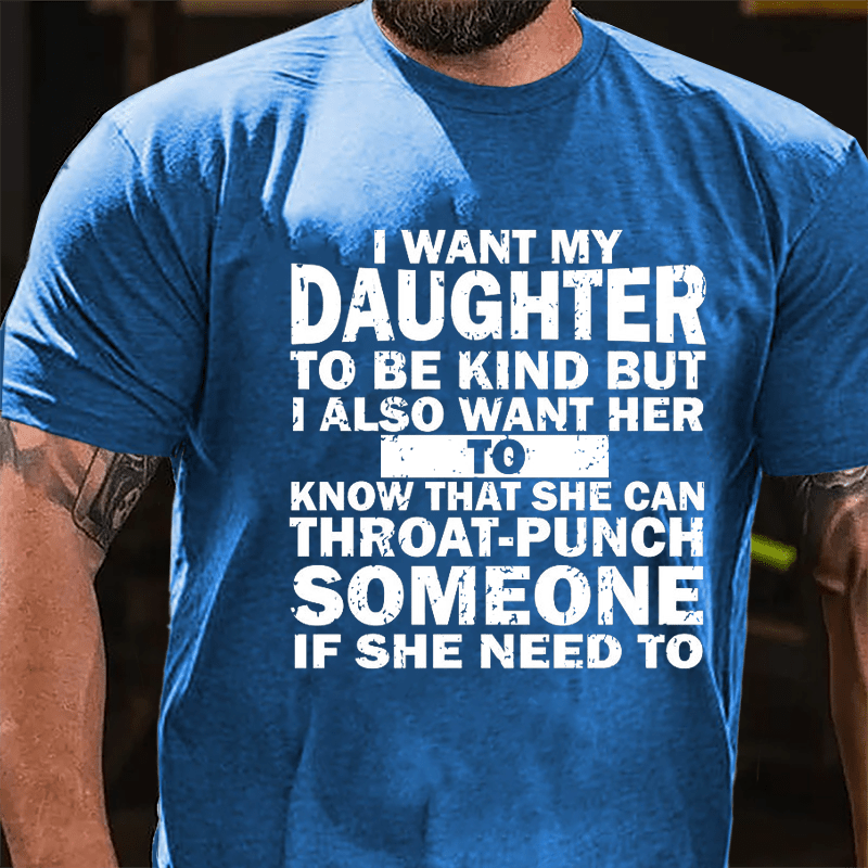 I Want My Daughter To Be Kind But I Also Want Her To Know That She Can Throat-punch Someone If She Need To Cotton T-shirt