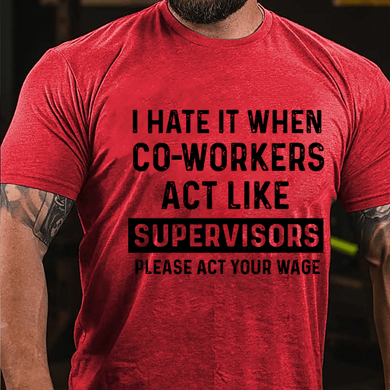 I Hate It When Co-workers Act Like Supervisors Please Act Your Wage Cotton T-shirt