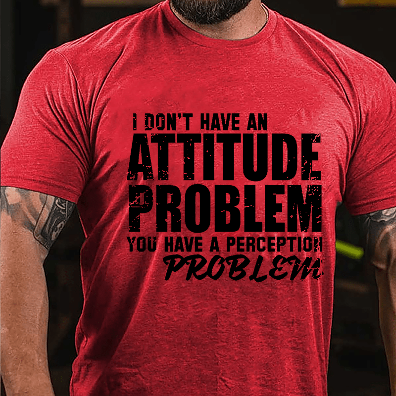 I Don't Have An Attitude Problem You Have A Perception Problem Cotton T-shirt