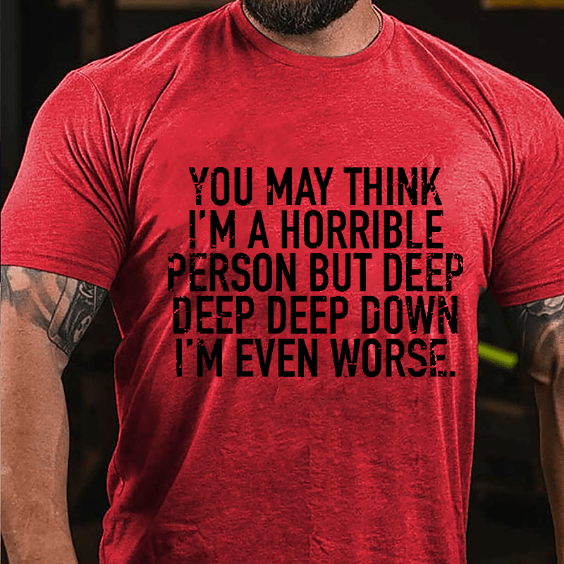 You May Think I'm A Horrible Person But Deep Deep Deep Down I'm Even Worse Cotton T-shirt