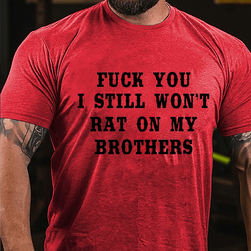 Fuck You I Still Won't Rat On My Brothers Cotton T-shirt