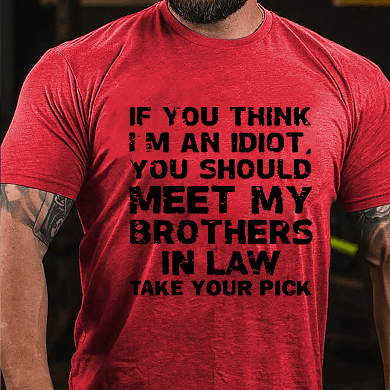 If You Think I'm An Idiot You Should Meet My Brothers In Law Take Your Pick Cotton T-shirt