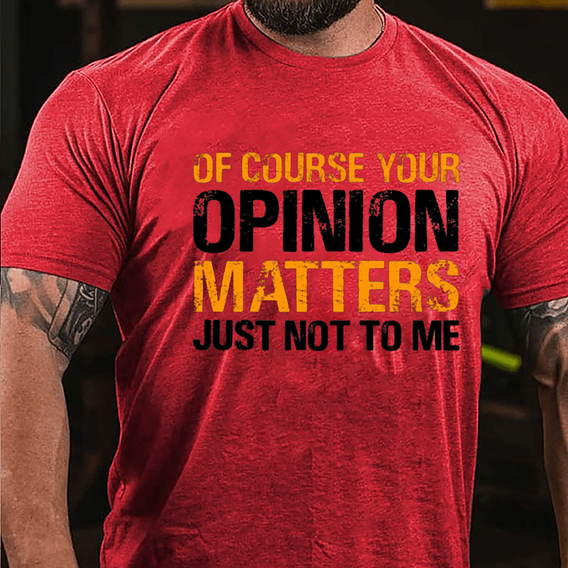 Of Course Your Opinion Matters Just Not To Me Cotton T-shirt