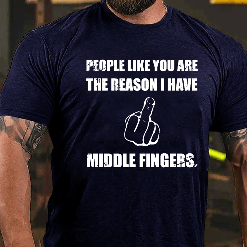 People Like You Are The Reason I Have Middle Fingers Cotton T-shirt