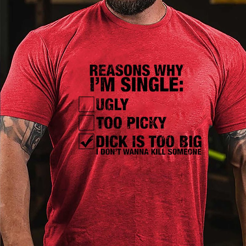 Reasons Why I'm Single Dick Is Too Big I Don't Wanna Kill Someone Cotton T-shirt