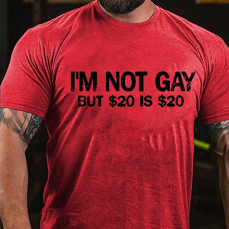 I'm Not Gay But $20 Is $20 Cotton T-shirt