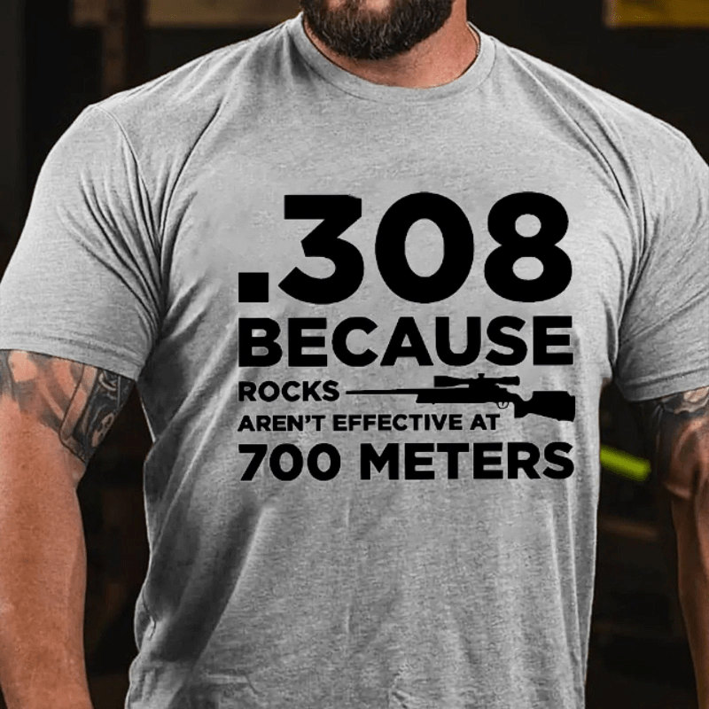 308 Because Rocks Aren'T Effective At 700 Meters Cotton T-shirt