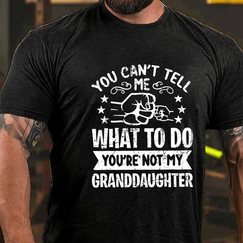 You Can't Tell Me What To Do You're Not My Granddaughter Cotton T-shirt