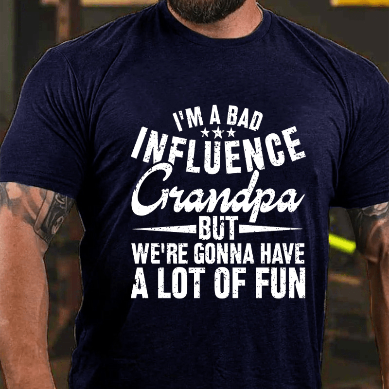I'm A Bad Influence Grandpa But We'Re Gonna Have A Lot Of Fun Cotton T-shirt