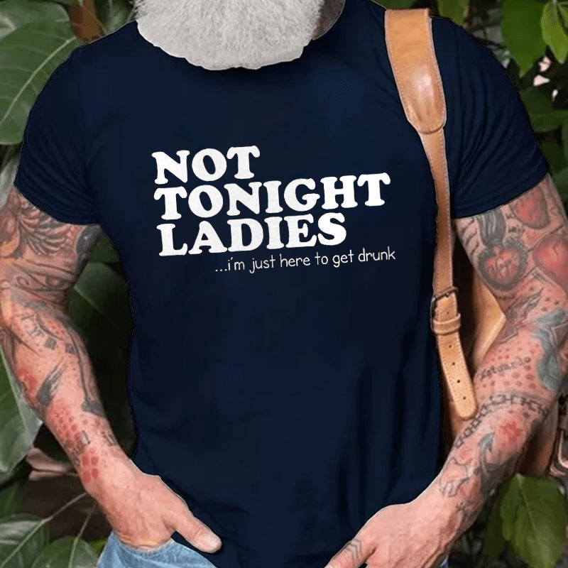 Not Tonight Ladies, I'm Just Here To Get Drunk Cotton T-shirt