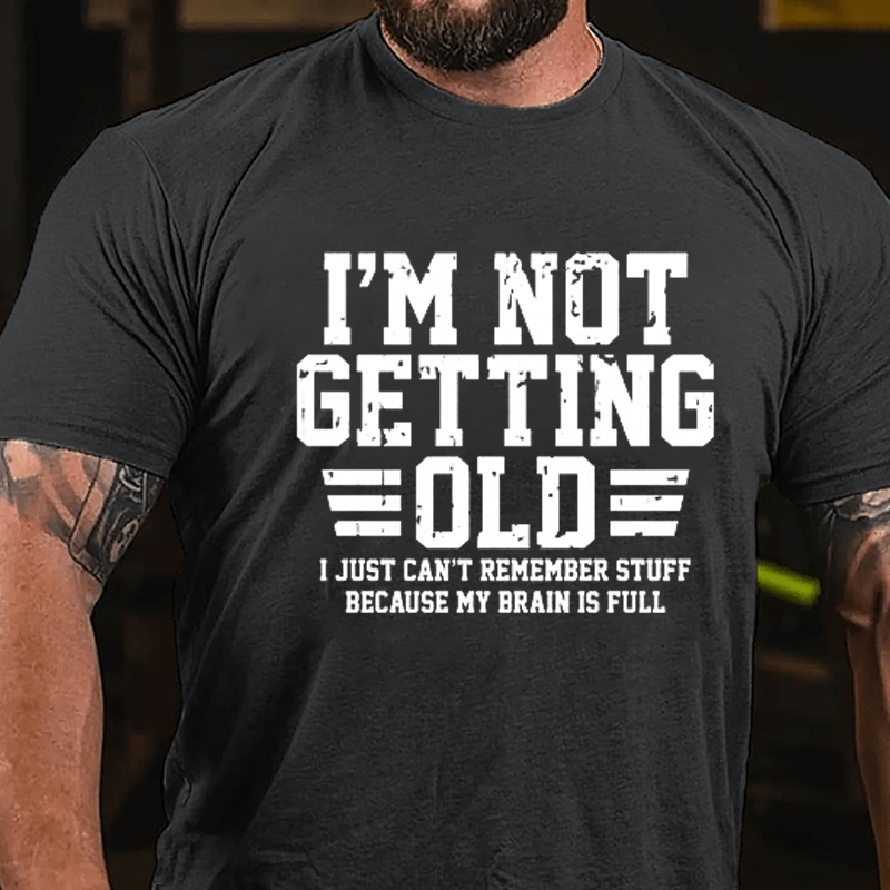 I'm Not Getting Old I Just Can't Remember Stuff Because My Brain Is Full Men's Cotton T-shirt