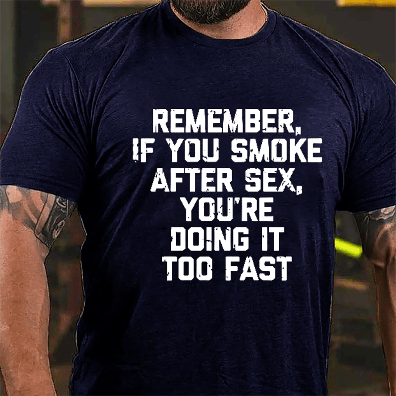 Remember If You Smoke After Sex You're Doing It Too Fast Cotton T-shirt