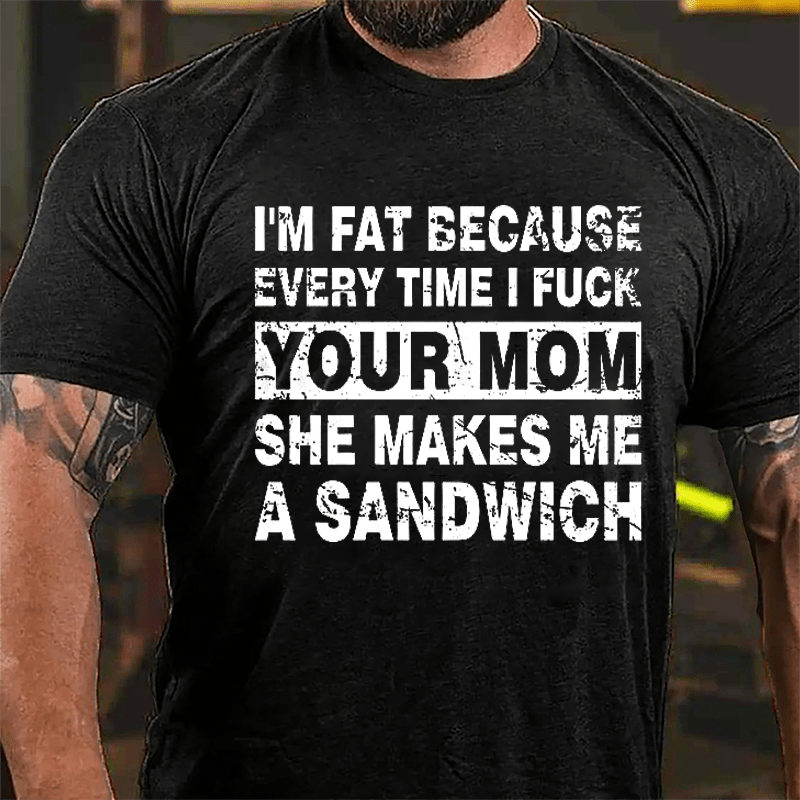 Maturelion I'm Fat Because Every Time I Fuck Your Mom She Makes Me A Sandwich Cotton T-shirt