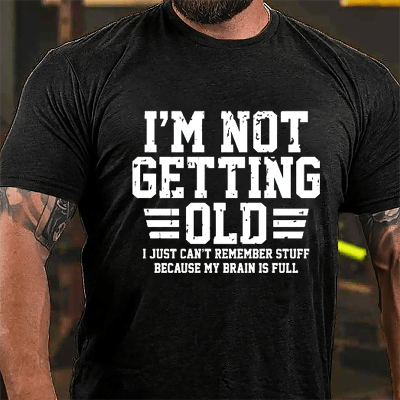 I'm Not Getting Old I Just Can't Remember Stuff Because My Brain Is Full Men's Cotton T-shirt