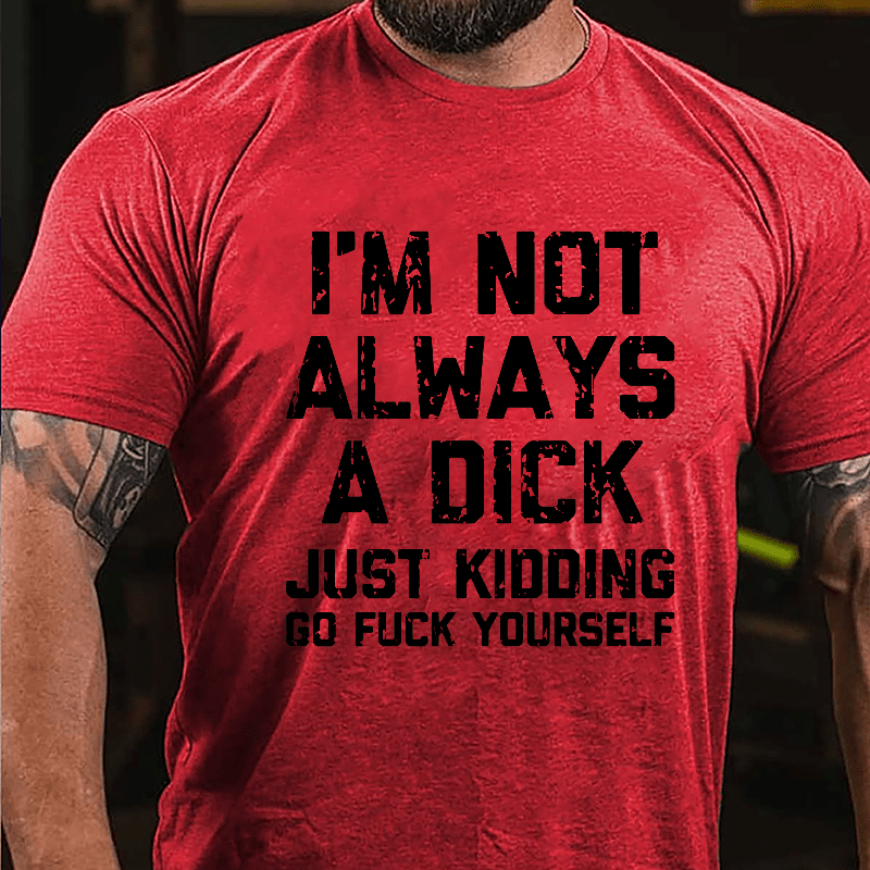 I'm Not Always A Dick (Just Kidding, Go Fuck Yourself) Men's Cotton T-shirt