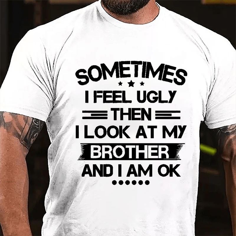Sometimes I Feel Ugly Then I Look At My Brother And I Am OK Funny Cotton T-shirt