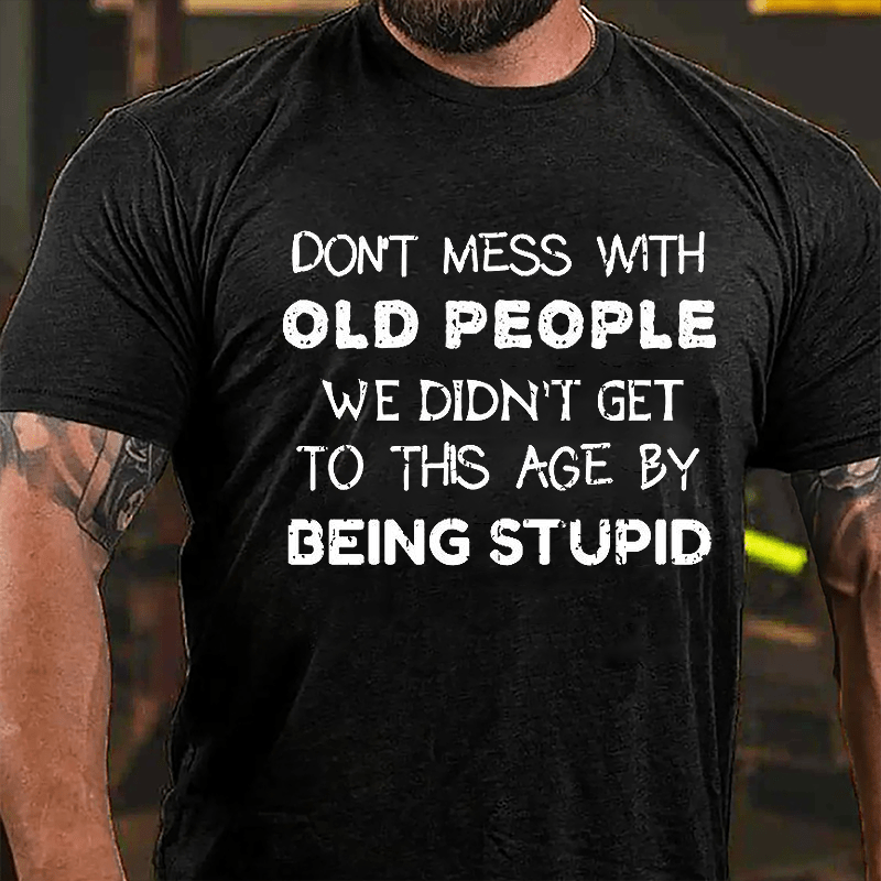 Men's Don't Mess With Old People We Didn't Get This Age By Being Stupid Cotton T-shirt