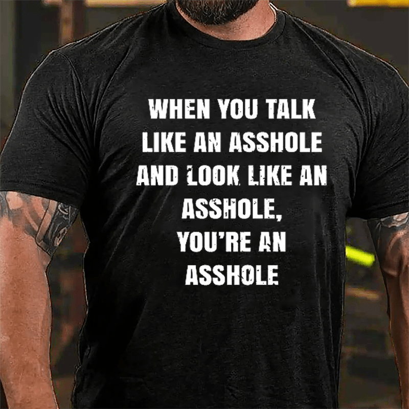 When You Talk Like An Asshole And Look Like An Asshole You're An Asshole Cotton T-shirt