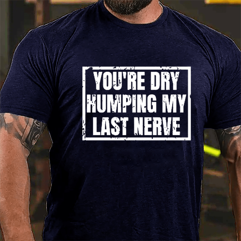 Men's You're Dry Humping My Last Nerve Cotton T-shirt