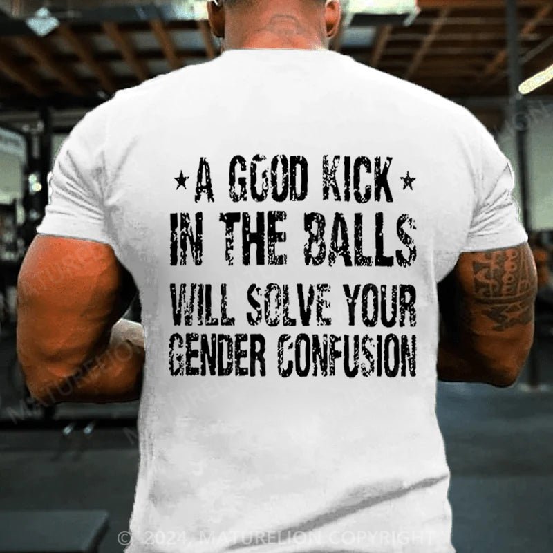 Maturelion A Good Kick In The Balls Will Solve Your Gender Confusion T-shirt