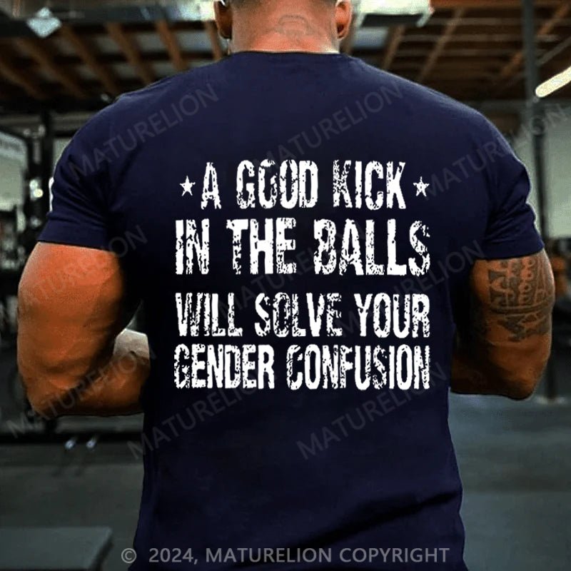 Maturelion A Good Kick In The Balls Will Solve Your Gender Confusion T-shirt