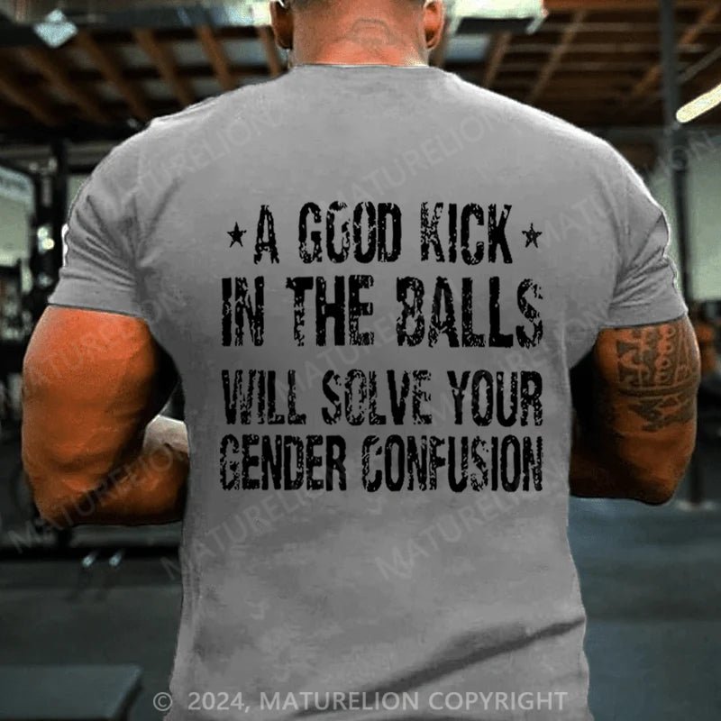 Maturelion A Good Kick In The Balls Will Solve Your Gender Confusion T-shirt