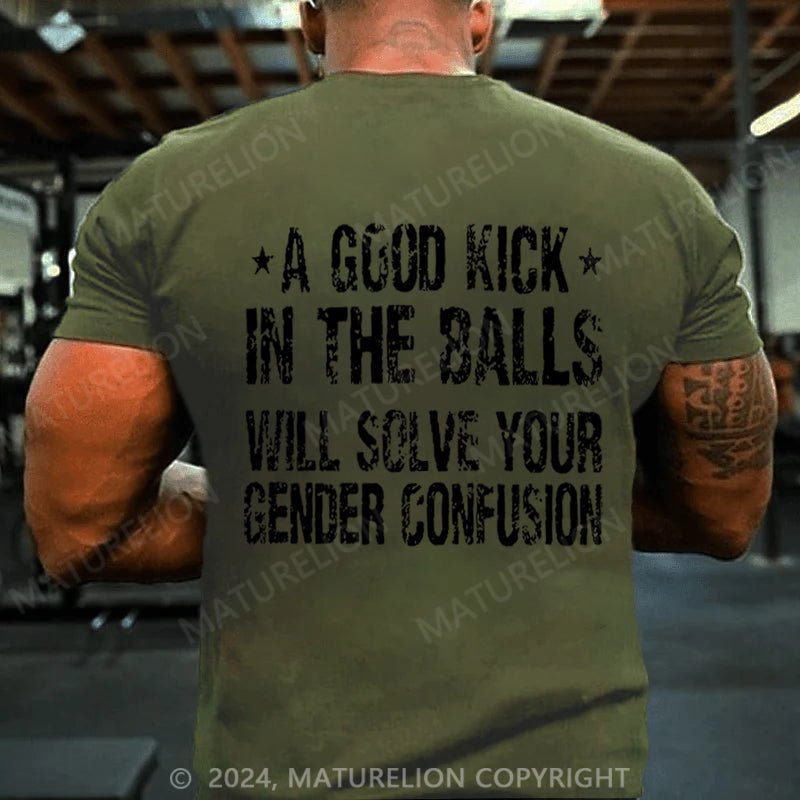 Maturelion A Good Kick In The Balls Will Solve Your Gender Confusion T-shirt