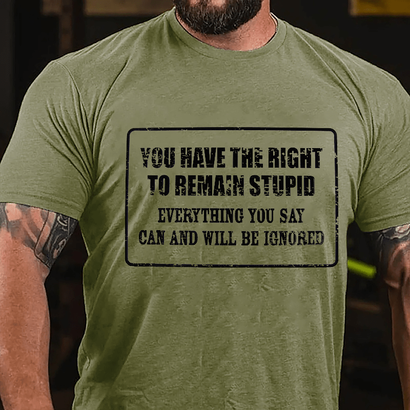 You Have The Right To Remain Stupid Everything You Say Can And Will Be Ignored Cotton T-Shirt