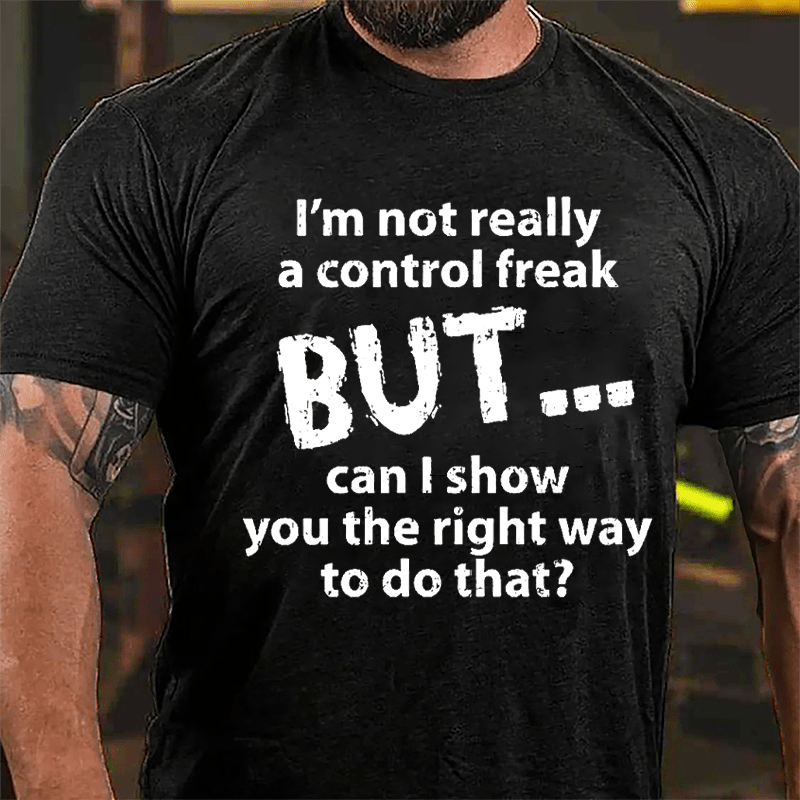 I'm Not Really A Control Freak But Can I Show You The Right Way To Do That Cotton T-shirt