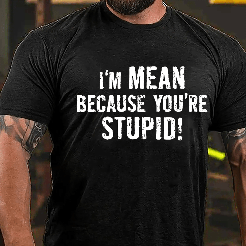 I'm Mean Because You're Stupid Cotton T-shirt