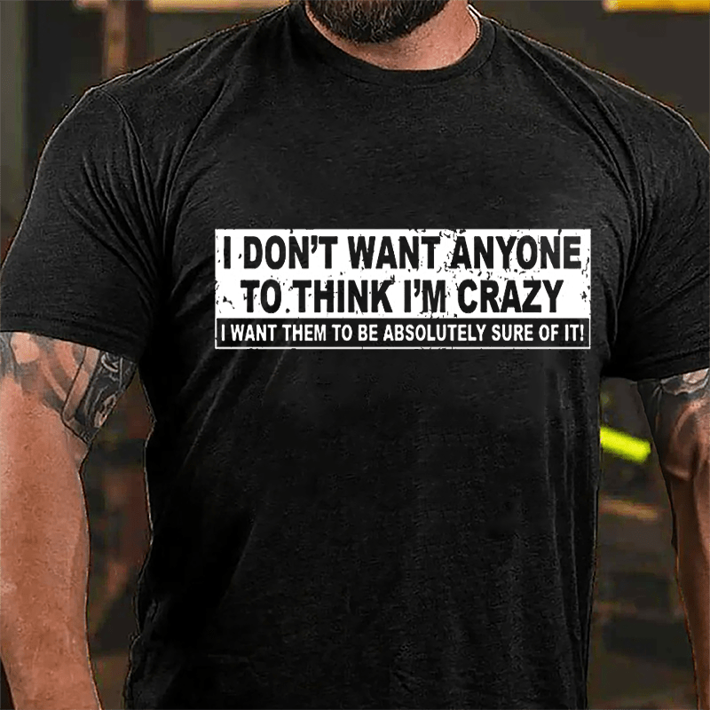 I Don't Want Anyone To Think I'm Crazy I Want Them To Be Absolutely Sure Of It Cotton T-shirt