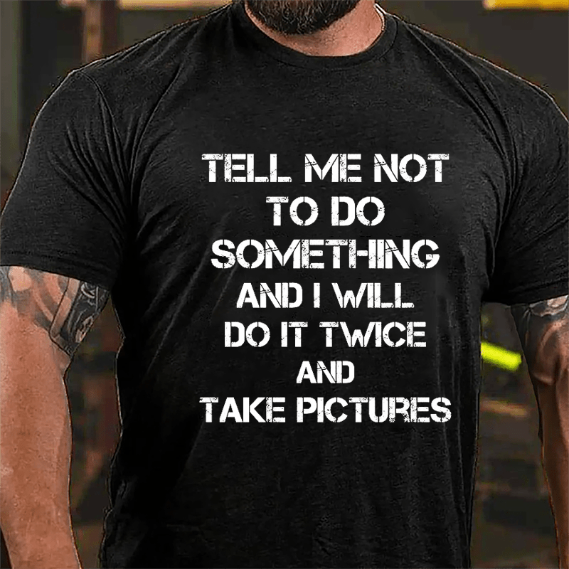 Tell Me Not To Do Something And I Will Do It Twice And Take Pictures Funny Cotton T-shirt