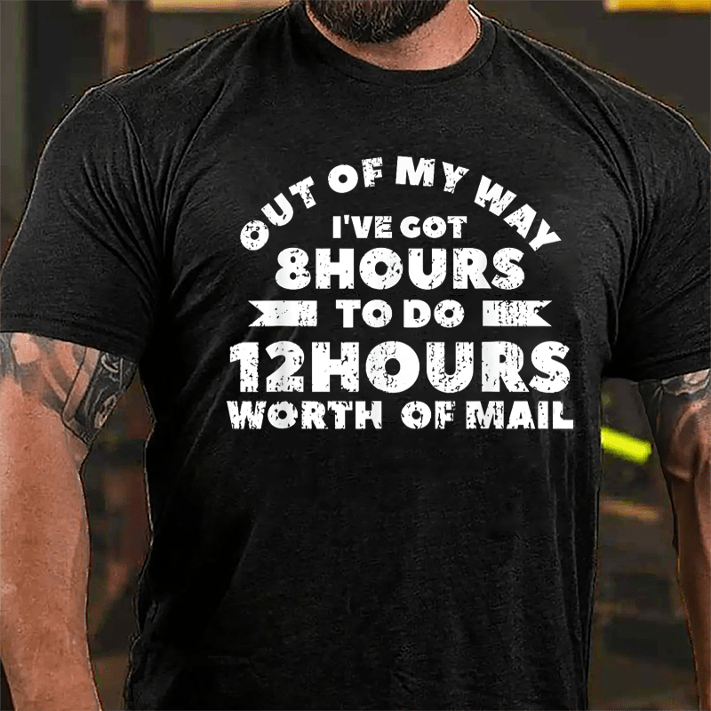 Out Of My Way I've Got 8 Hours To Do 12 Hours Worth Of Mail Cotton T-shirt