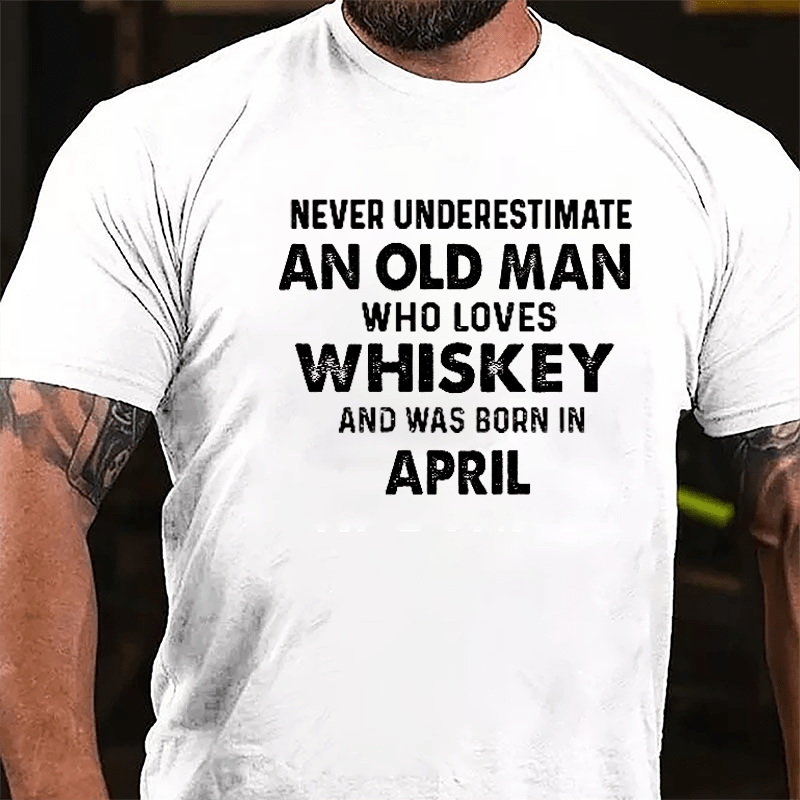 Never Underestimate An Old Man Who Loves Whiskey And Was Born In April Cotton T-shirt