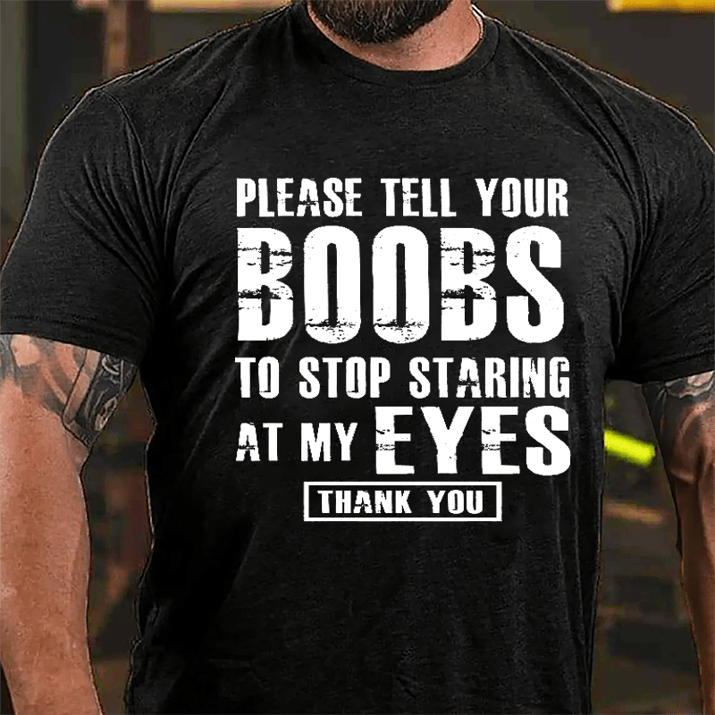 Please Tell Your Boobs To Stop Staring At My Eyes Thank You Men's Funny Cotton T-shirt