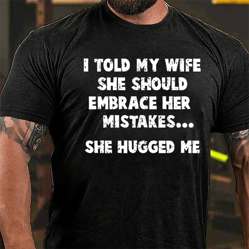 I Told My Wife She Should Embrace Her Mistakes She Hugged Me Funny Cotton T-shirt