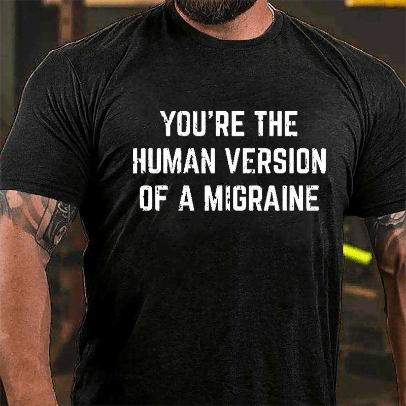 You're The Human Version Of A Migraine Cotton T-shirt