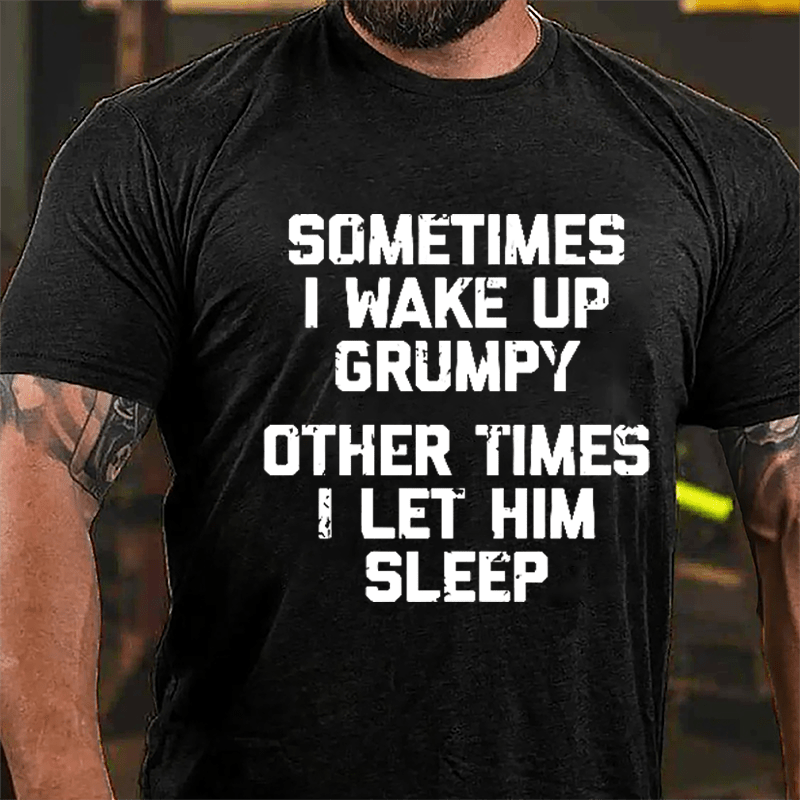 Sometimes I Wake Up Grumpy Other Times I Let Him Sleep Cotton T-shirt