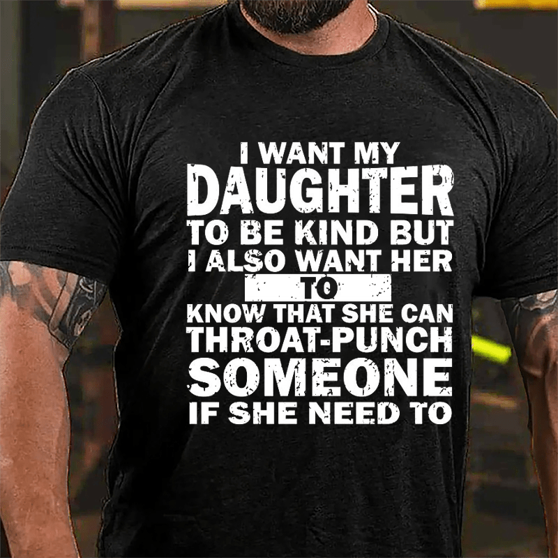 I Want My Daughter To Be Kind But I Also Want Her To Know That She Can Throat-punch Someone If She Need To Cotton T-shirt