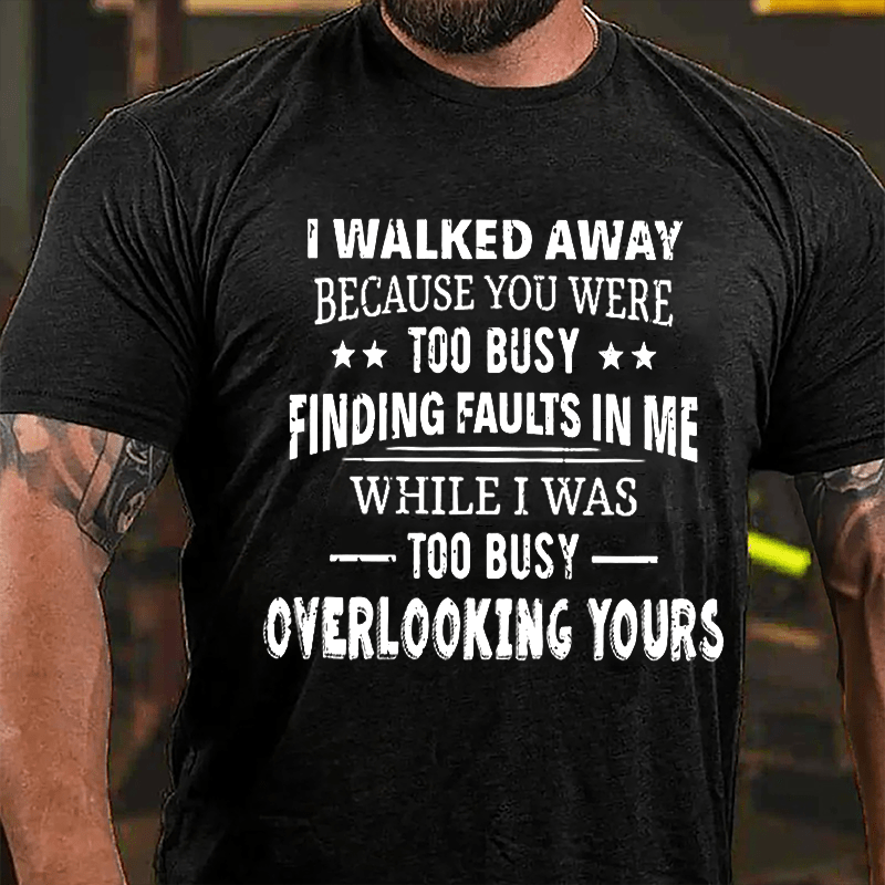 I Walked Away Because You Were Too Busy Finding Faults In Me Cotton T-shirt