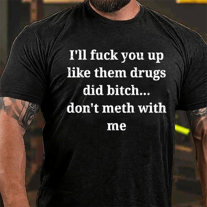 I'll Fuck You Up Like Them Drugs Did Bitch Don't Meth With Me Cotton T-shirt