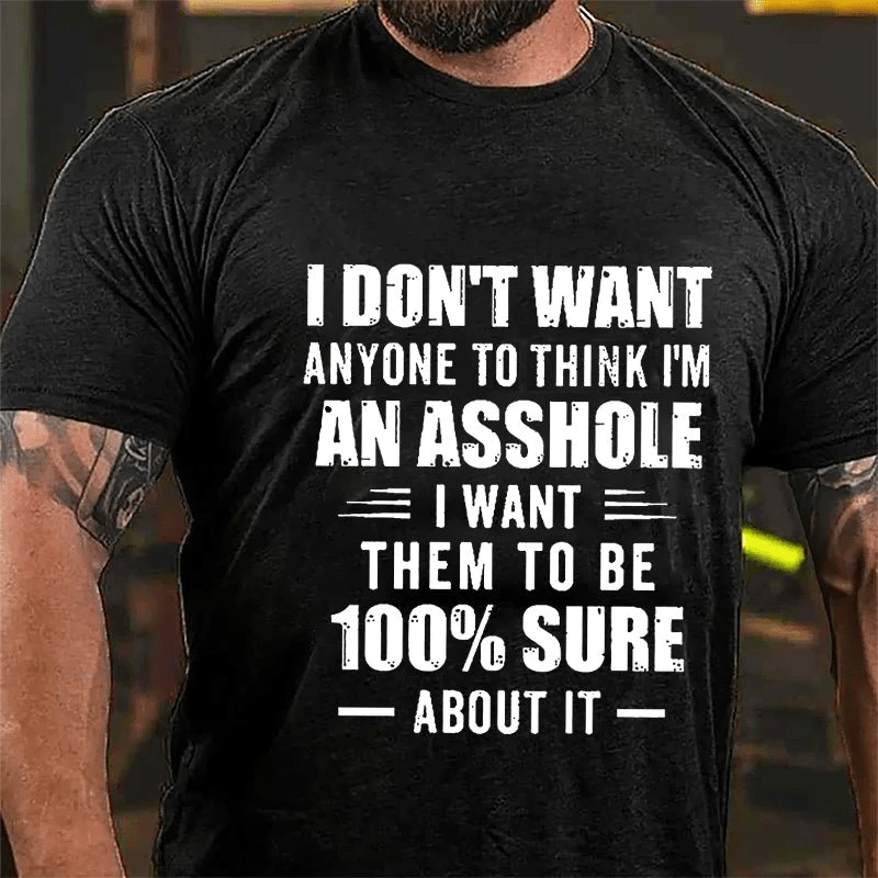 I Don't Want Anyone To Think I'm An Asshole I Want Them To Be 100% Sure About It Cotton T-shirt