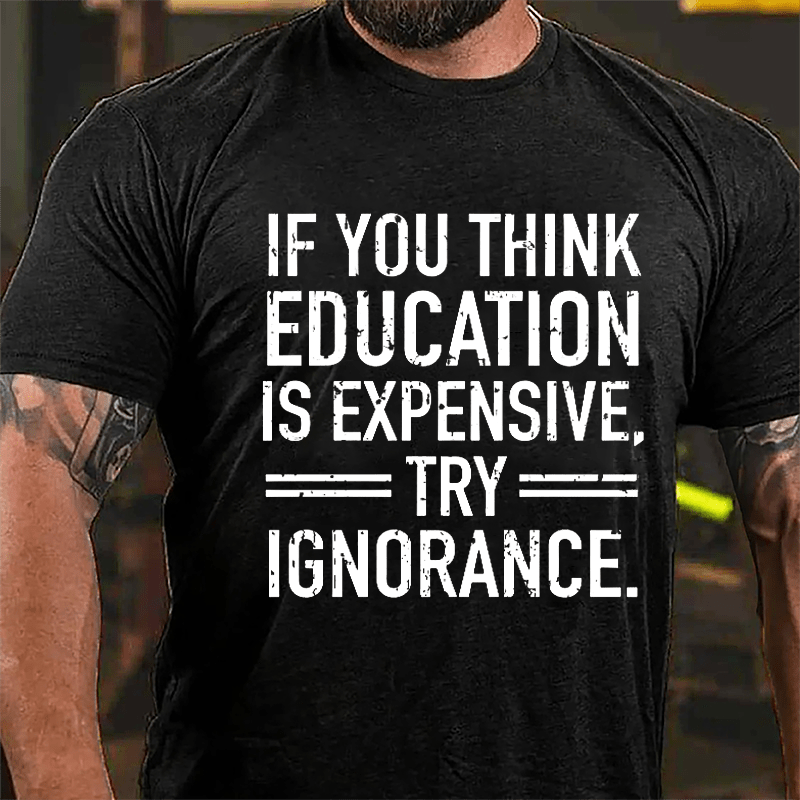 If You Think Education Is Expensive Try Ignorance Cotton T-shirt