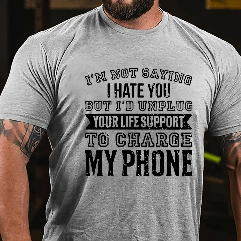 I'm Not Saying I Hate You But I'd Unplug Your Life Support To Charge My Phone Cotton T-shirt