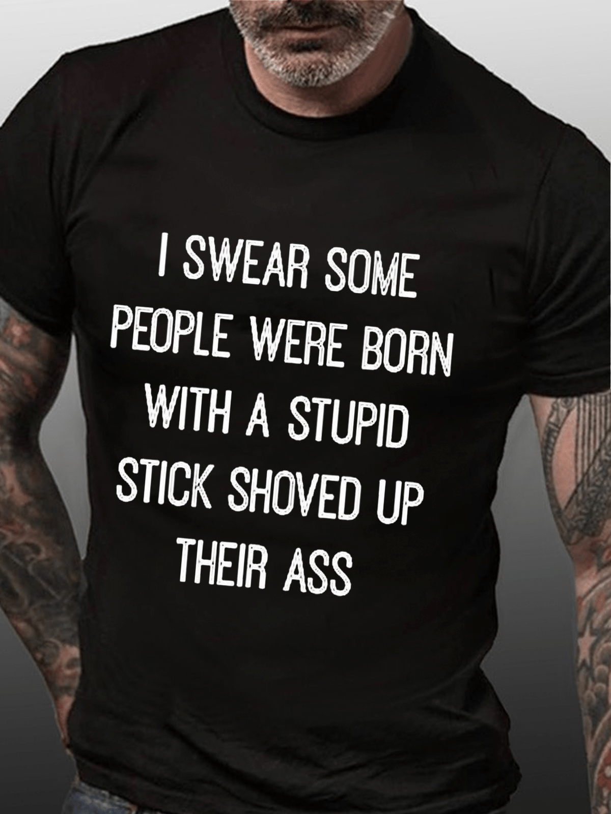 I Swear Some People Were Born With A Stupid Stick Shoved Up Their Ass Cotton T-Shirt