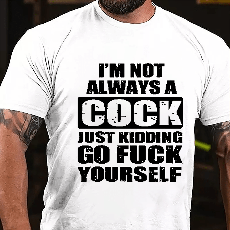 I'm Not Always A Cock Just Kidding Go Fuck Yourself Cotton T-shirt