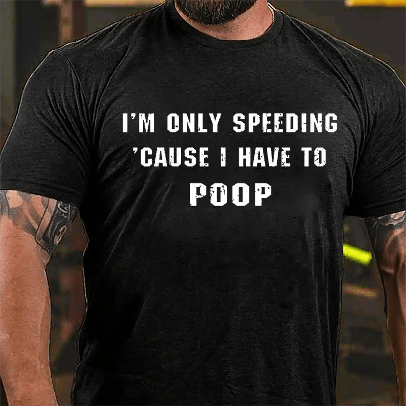 I'm Only Speeding 'Cause I Have To Poop Funny Cotton T-shirt