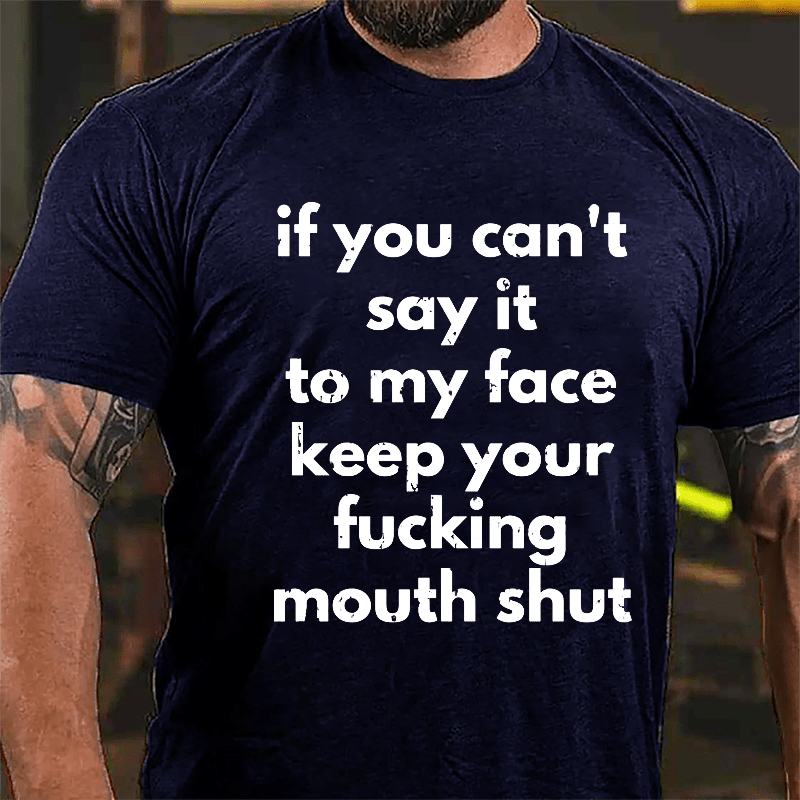 If You Can't Say It To My Face Keep Your Fucking Mouth Shut Cotton T-shirt